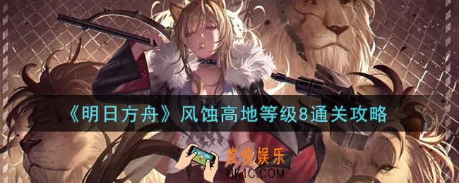 明日方舟风蚀高地等级8怎么过_风蚀高地等级8通关攻略