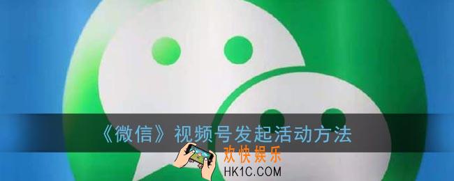 微信视频号活动怎么弄_微信视频号发起活动方法