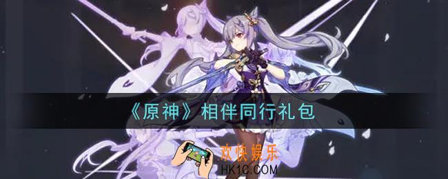原神相伴同行礼包在哪领_相伴同行礼包是什么2021