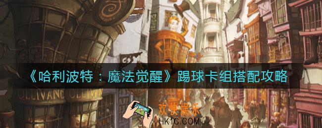 哈利波特魔法觉醒踢球卡组怎么搭配_踢球卡组搭配攻略