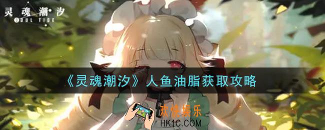 灵魂潮汐人鱼油脂怎么获得_人鱼油脂获取攻略