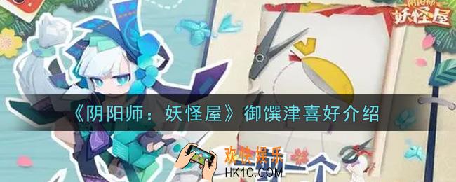 阴阳师妖怪屋御馔津喜好是什么_御馔津喜好介绍