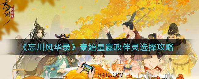 忘川风华录秦始皇嬴政伴灵怎么选择_秦始皇嬴政伴灵选择攻略
