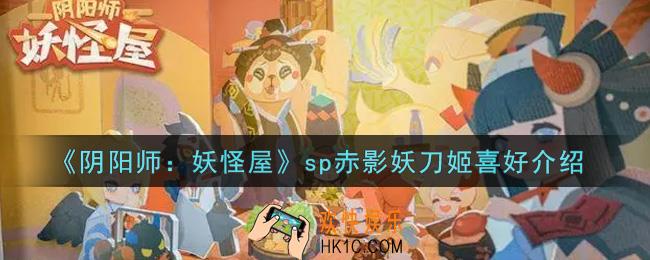 阴阳师妖怪屋sp赤影妖刀姬喜好是什么_sp赤影妖刀姬喜好介绍