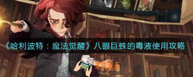 哈利波特魔法觉醒八眼巨蛛的毒液怎么使用_八眼巨蛛的毒液使用攻略