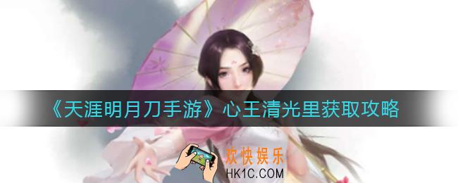 天涯明月刀手游王清光里怎么样_心王清光里获取攻略