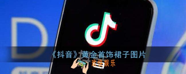 抖音黄金首饰裙子图片_抖音黄金首饰裙子大全