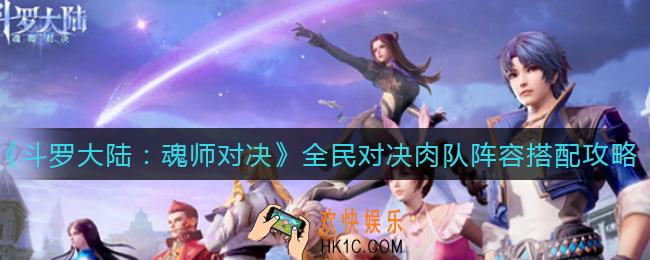 斗罗大陆魂师对决全民对决肉队阵容怎么搭配_全民对决肉队阵容搭配攻略