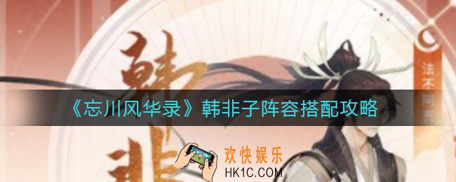 忘川风华录韩非子阵容怎么搭配_韩非子阵容搭配攻略