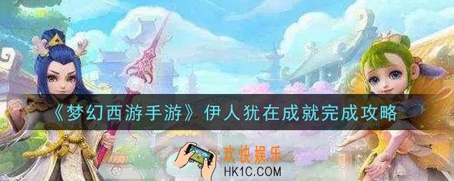 梦幻西游手游伊人犹在成就怎么完成_伊人犹在成就完成攻略