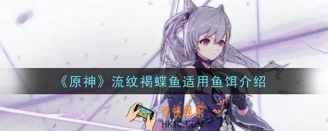 原神流纹褐蝶鱼用什么鱼饵_流纹褐蝶鱼适用鱼饵介绍