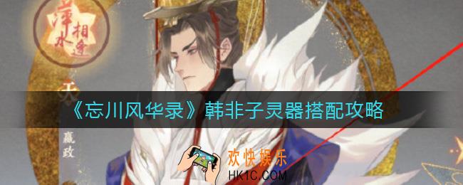 忘川风华录韩非子灵器怎么搭配_韩非子灵器搭配攻略