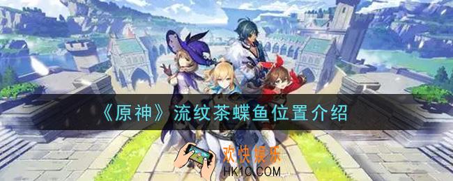 原神流纹茶蝶鱼在哪钓_流纹茶蝶鱼位置介绍