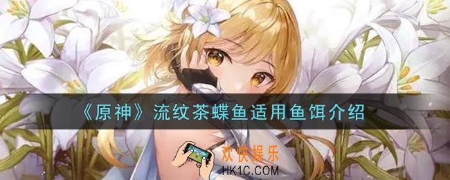 原神流纹茶蝶鱼用什么鱼饵_流纹茶蝶鱼适用鱼饵介绍