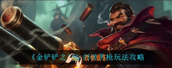 金铲铲之战剑转男枪怎么玩_剑转男枪玩法攻略