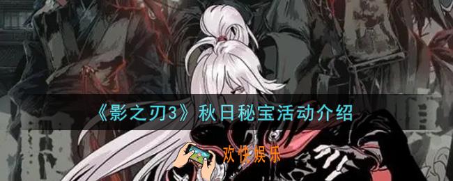 影之刃3秋日秘宝活动内容奖励详解_秋日秘宝活动介绍