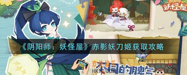 阴阳师妖怪屋赤影妖刀姬怎么获得_赤影妖刀姬获取攻略