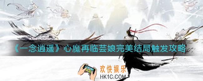 一念逍遥心魔再临芸娘完美结局怎么触发_心魔再临芸娘完美结局触发攻略
