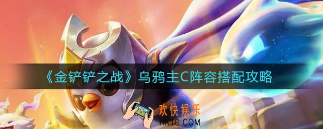 金铲铲之战乌鸦主C阵容怎么搭配_乌鸦主C阵容搭配攻略