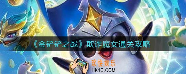 金铲铲之战欺诈魔女怎么过_欺诈魔女通关攻略