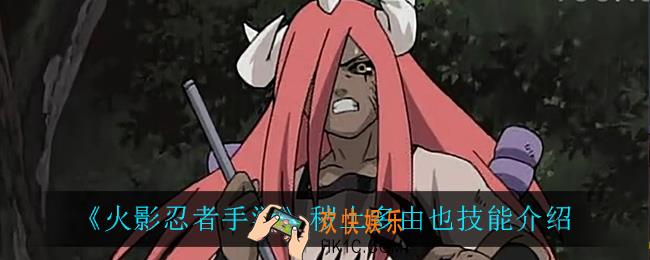 火影忍者手游秽土多由也技能是什么_秽土多由也技能介绍
