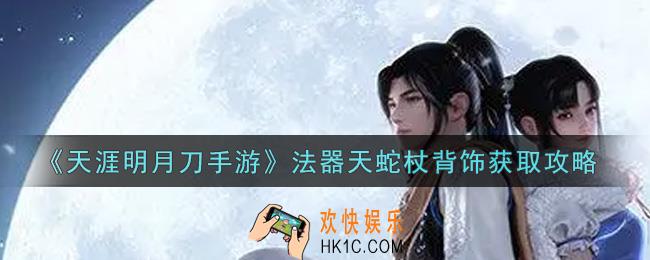 天涯明月刀手游赵灵儿同款法器天蛇杖背饰怎么获得_赵灵儿同款法器天蛇杖背饰获取攻略
