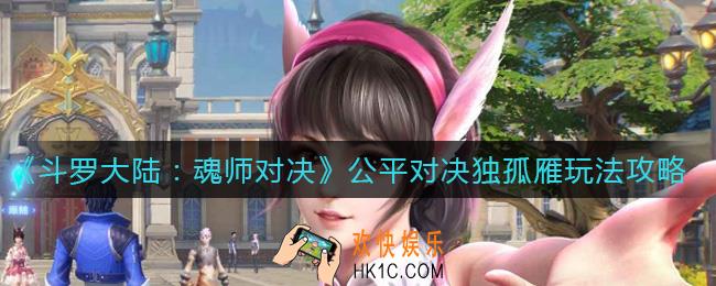 斗罗大陆魂师对决公平对决独孤雁怎么玩_公平对决独孤雁玩法攻略