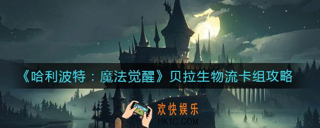 哈利波特魔法觉醒贝拉生物流怎么玩_贝拉生物流卡组攻略