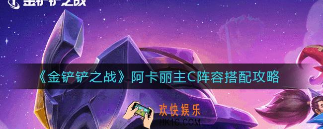 金铲铲之战阿卡丽主C阵容怎么搭配_阿卡丽主C阵容搭配攻略