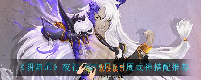 阴阳师夜行荒河式神怎么搭配_夜行荒河9月6日周式神搭配推荐