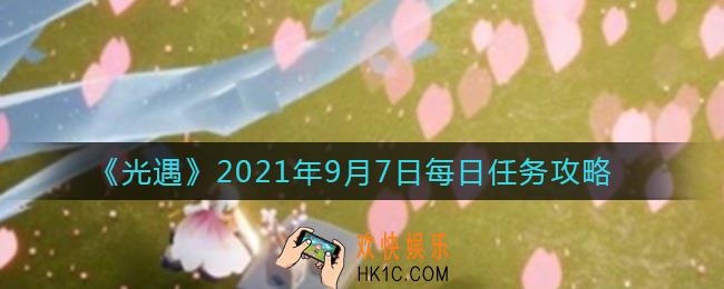 光遇9.7日常任务怎么做_光遇2021年9月7日每日任务攻略
