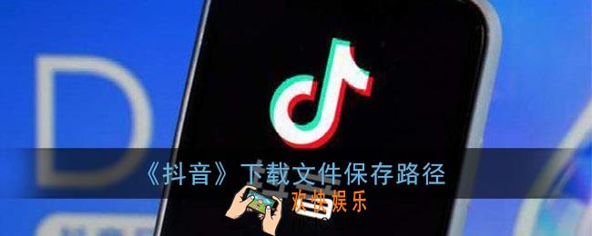 抖音下载的东西在哪里找_抖音下载的文件在哪个文件夹里