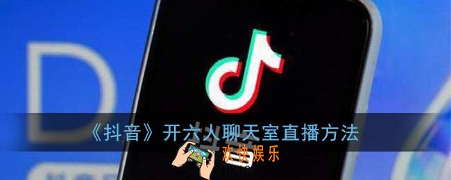 抖音聊天室怎么开_抖音开启六人连麦聊天室直播方法