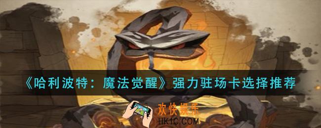 哈利波特魔法觉醒强力驻场卡怎么选择_强力驻场卡选择推荐