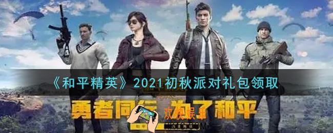 和平精英初秋派对礼包领取2021_初秋派对礼包在哪领