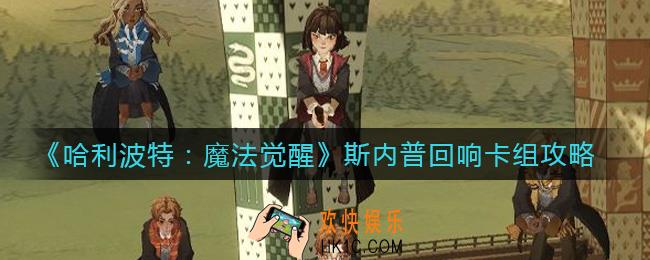 哈利波特魔法觉醒斯内普回响卡组怎么搭配_斯内普回响卡组攻略