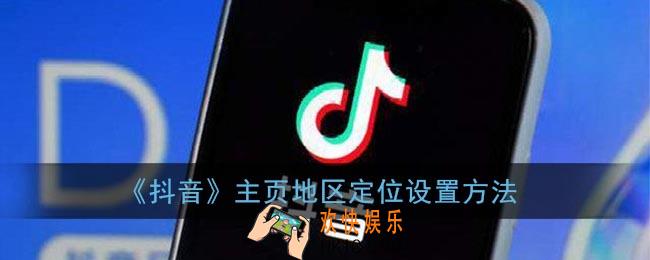 抖音主页定位怎么设置_抖音主页地区定位设置方法