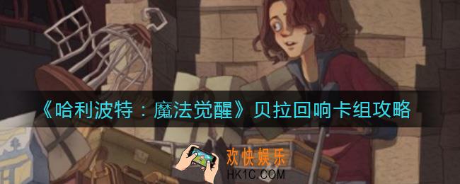 哈利波特魔法觉醒贝拉回响卡组怎么搭配_贝拉回响卡组攻略