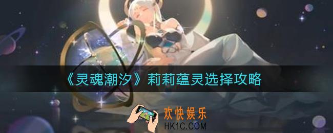 灵魂潮汐莉莉蕴灵怎么选择_莉莉蕴灵选择攻略