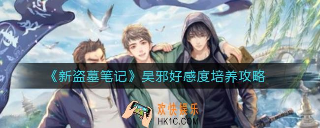 新盗墓笔记吴邪好感度怎么培养_吴邪好感度培养攻略