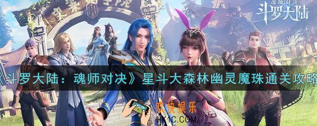斗罗大陆魂师对决星斗大森林幽灵魔珠怎么打_星斗大森林幽灵魔珠通关攻略