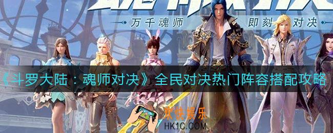 斗罗大陆魂师对决全民对决热门阵容怎么搭配_全民对决热门阵容搭配攻略