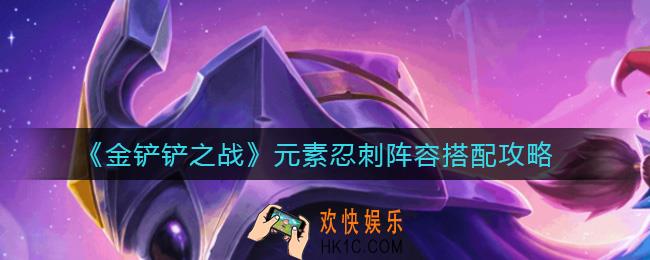 金铲铲之战元素忍刺阵容怎么搭配_元素忍刺阵容搭配攻略