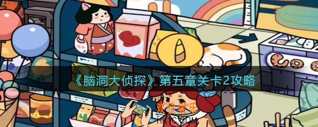 脑洞大侦探第五章关卡2攻略图文_第五章第2关怎么过