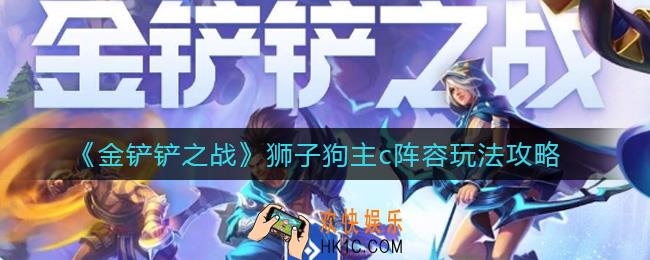 金铲铲之战狮子狗主c阵容怎么玩_狮子狗主c阵容玩法攻略