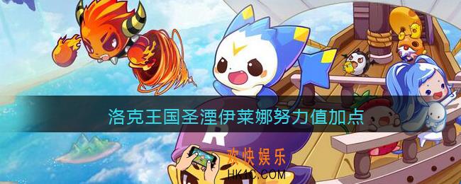 洛克王国圣湮伊莱娜努力值加点_伊莱娜努力值怎么加点