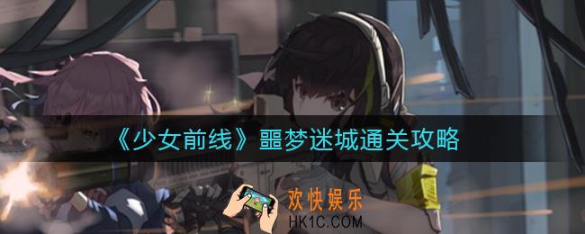 少女前线噩梦迷城怎么过_噩梦迷城通关攻略