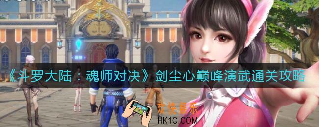 斗罗大陆魂师对决剑尘心巅峰演武怎么过_剑尘心巅峰演武通关攻略