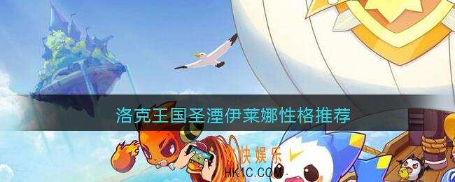 洛克王国圣湮伊莱娜性格推荐_圣湮伊莱娜什么性格好