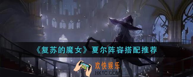 复苏的魔女夏尔阵容怎么搭配_夏尔阵容搭配推荐